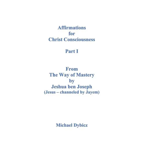 Affirmations for Christ Consciousness Part I From The Way of Mastery by Jeshua ben Joseph (Jesus channeled by Jayem) - Paperback