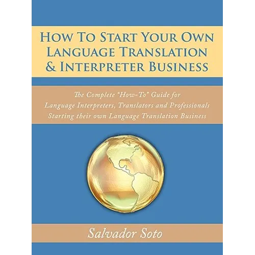 How To Start Your Own Language Translation & Interpreter Business: The Complete "How-To" Guide for Language Interpreters, Translators and Professional - Paperback