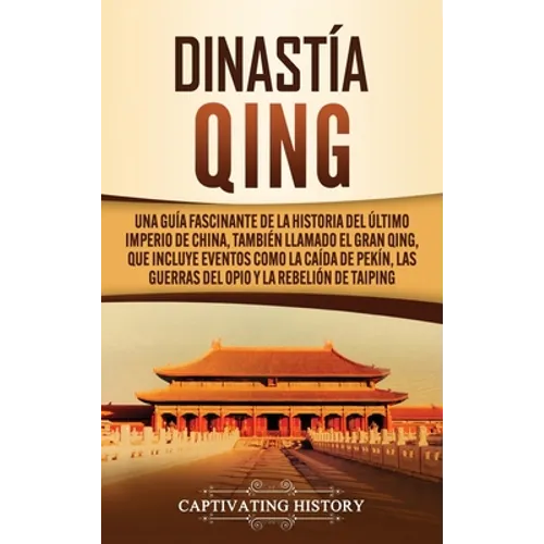 Dinastía Qing: Una guía fascinante de la historia del último imperio de China, también llamado el Gran Qing, que incluye eventos como la caída de Pekí - Hardcover