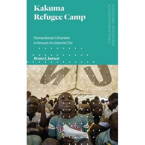 Kakuma Refugee Camp: Humanitarian Urbanism in Kenya's Accidental City - Paperback