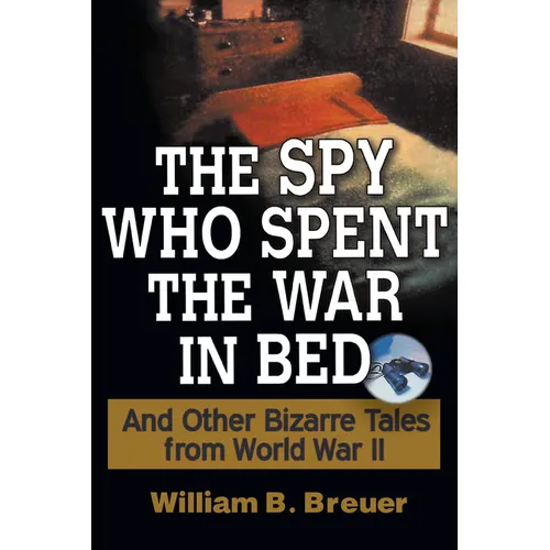 The Spy Who Spent the War in Bed: And Other Bizarre Tales from World War II - Hardcover