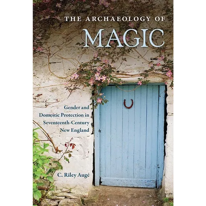 The Archaeology of Magic: Gender and Domestic Protection in Seventeenth-Century New England - Hardcover