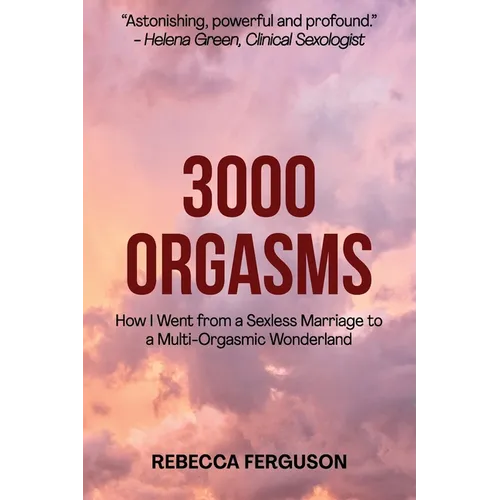 3000 Orgasms: How I went from a Sexless Marriage to a Multi-Orgasmic Wonderland - Paperback