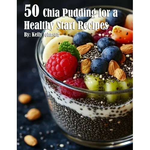 50 Chia Pudding for a Healthy Start Recipes - Paperback