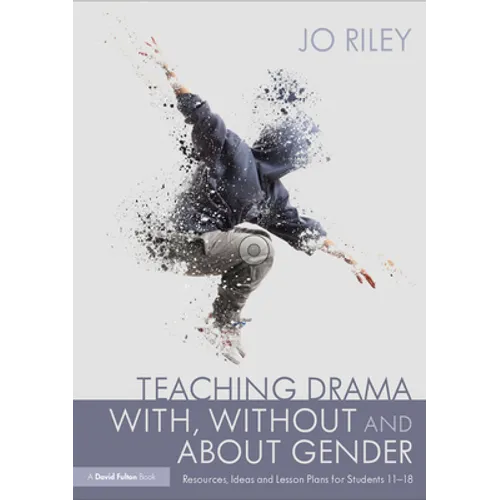 Teaching Drama With, Without and about Gender: Resources, Ideas and Lesson Plans for Students 11-18 - Paperback