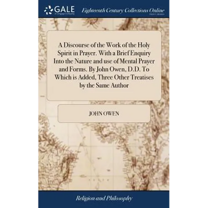 A Discourse of the Work of the Holy Spirit in Prayer. With a Brief Enquiry Into the Nature and use of Mental Prayer and Forms. By John Owen, D.D. To W - Hardcover