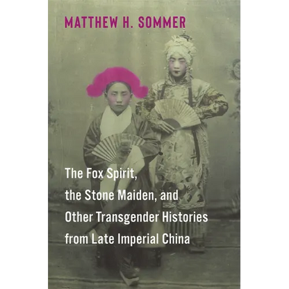 The Fox Spirit, the Stone Maiden, and Other Transgender Histories from Late Imperial China - Paperback