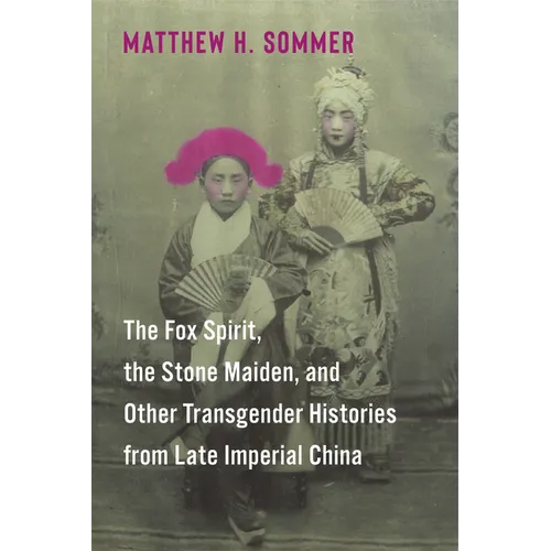 The Fox Spirit, the Stone Maiden, and Other Transgender Histories from Late Imperial China - Paperback