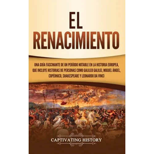 El Renacimiento: Una Guía Fascinante de un Período Notable en la Historia Europea, que Incluye Historias de Personas como Galileo Galilei, Miguel Ánge - Hardcover