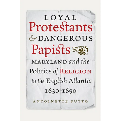Loyal Protestants and Dangerous Papists: Maryland and the Politics of Religion in the English Atlantic, 1630-1690 - Hardcover