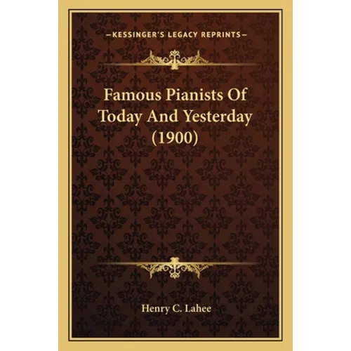 Famous Pianists Of Today And Yesterday (1900) - Paperback