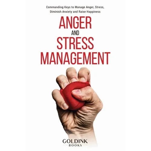 Anger and Stress Management: Commanding Keys to Manage Anger, Stress, Diminish Anxiety and Raise Happiness - Paperback