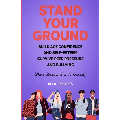 Stand Your Ground: Build Ace Confidence And Self-Esteem, Survive Peer Pressure And Bullying While Staying True To Yourself - Paperback