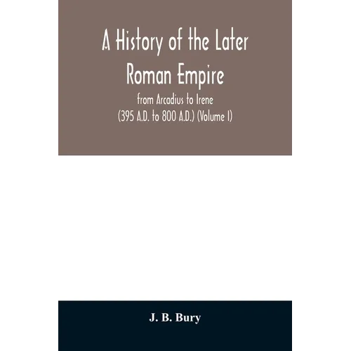 A history of the later Roman empire: from Arcadius to Irene (395 A.D. to 800 A.D.) (Volume I) - Paperback