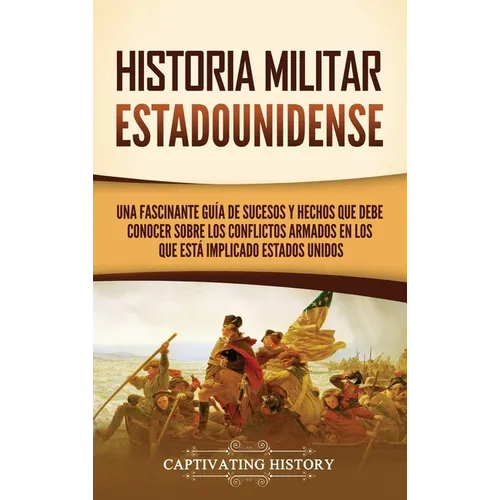 Historia militar estadounidense: Una fascinante guía de sucesos y hechos que debe conocer sobre los conflictos armados en los que está implicado Estad - Hardcover