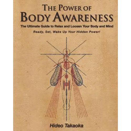 The Power of Body Awareness: The Ultimate Guide to Relax and Loosen Your Body and Mind Ready, Set, Wake Up Your Hidden Power! - Paperback