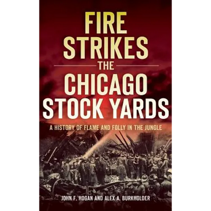 Fire Strikes the Chicago Stock Yards: A History of Flame and Folly in the Jungle - Hardcover