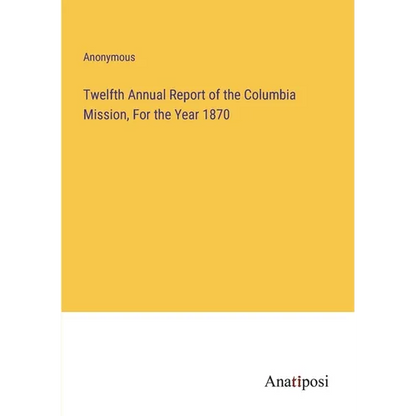 Twelfth Annual Report of the Columbia Mission, For the Year 1870 - Paperback