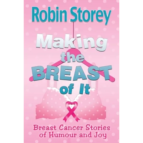 Making The Breast Of It: Breast Cancer Stories of Humour and Joy - Paperback