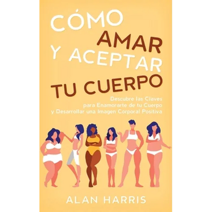Cómo Amar y Aceptar tu Cuerpo: Descubre las Claves para Enamorarte de tu Cuerpo y Desarrollar una Imagen Corporal Positiva - Paperback