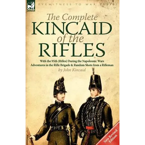 The Complete Kincaid of the Rifles-With the 95th (Rifles) During the Napoleonic Wars: Adventures in the Rifle Brigade & Random Shots from a Rifleman - Paperback