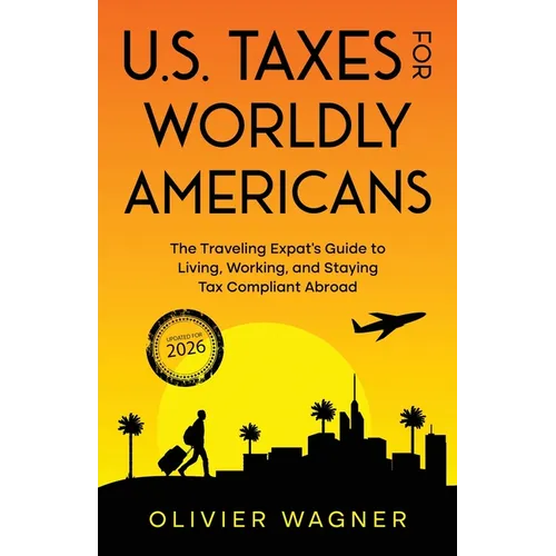 U.S. Taxes for Worldly Americans: The Traveling Expat's Guide to Living, Working, and Staying Tax Compliant Abroad (Updated for 2026) - Paperback