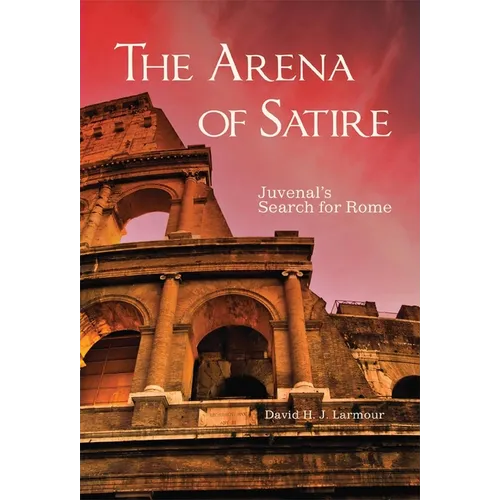 The Arena of Satire: Juvenal's Search for Rome Volume 52 - Hardcover