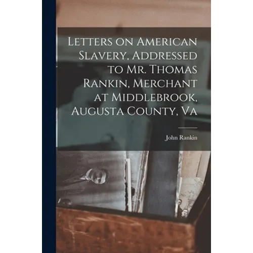Letters on American Slavery, Addressed to Mr. Thomas Rankin, Merchant at Middlebrook, Augusta County, Va - Paperback