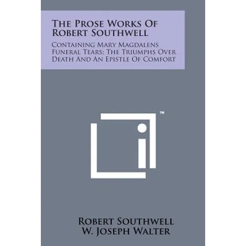 The Prose Works of Robert Southwell: Containing Mary Magdalens Funeral Tears; The Triumphs Over Death and an Epistle of Comfort - Paperback