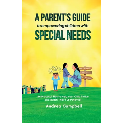 A Parent's Guide to Empowering Children with Special Needs: 101 Practical Tips to Help Your Child Thrive and Reach Their Full Potential - Paperback