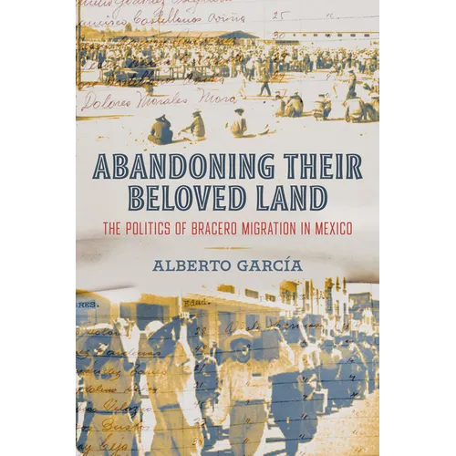 Abandoning Their Beloved Land: The Politics of Bracero Migration in Mexico - Hardcover
