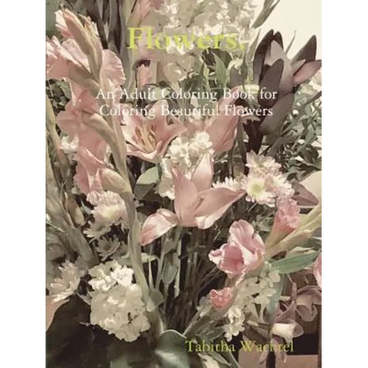 Flowers. An Adult Coloring Book for Coloring Beautiful Flowers - Paperback