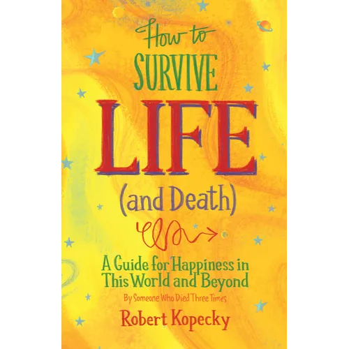How to Survive Life (and Death): A Guide for Happiness in This World and Beyond (Nde, Near Death Experience, for Fans of Life After Life or on Life Af - Paperback