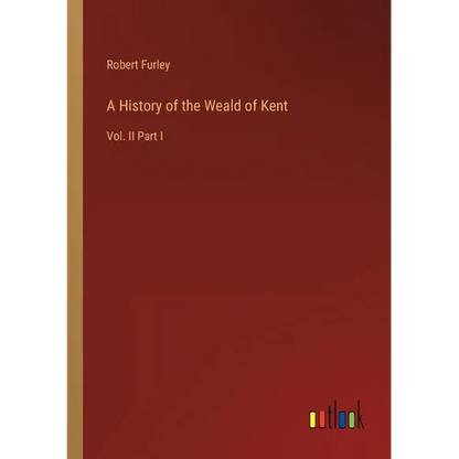 A History of the Weald of Kent: Vol. II Part I - Paperback