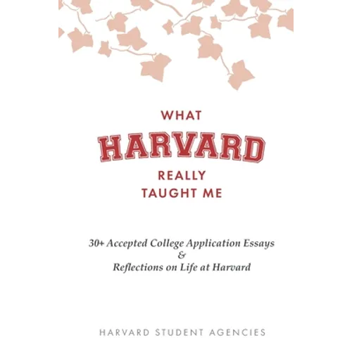 What Harvard Really Taught Me: 30+ Accepted College Application Essays & Reflections on Life at Harvard - Paperback