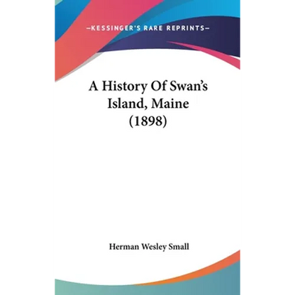 A History Of Swan's Island, Maine (1898) - Hardcover
