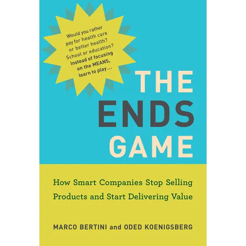 The Ends Game: How Smart Companies Stop Selling Products and Start Delivering Value - Paperback