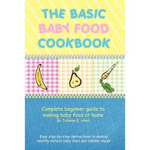 The Basic Baby Food Cookbook: Complete Beginner Guide to Making Baby Food at Home. - Paperback
