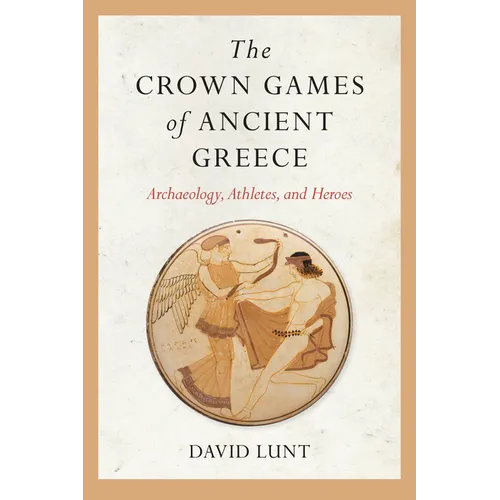 The Crown Games of Ancient Greece: Archaeology, Athletes, and Heroes - Paperback