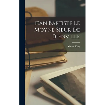 Jean Baptiste Le Moyne Sieur De Bienville - Hardcover