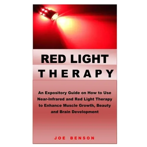 Red Light Therapy: An Expository Guide on How to Use Near- Infrared and Red Light Therapy to Enhance Muscle Growth, Beauty and Brain Development - Paperback