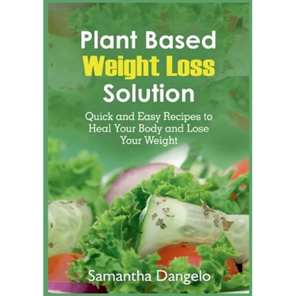 Plant Based Weight Loss Solution: Quick and Easy Recipes to Heal Your Body and Lose Your Weight - Paperback