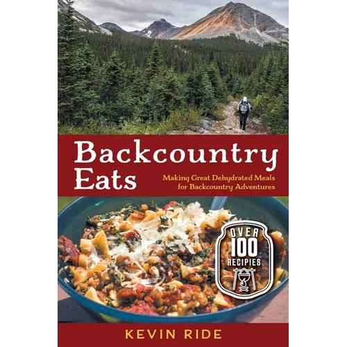 Backcountry Eats: Making Great Dehydrated Meals for Backcountry Adventures - Paperback