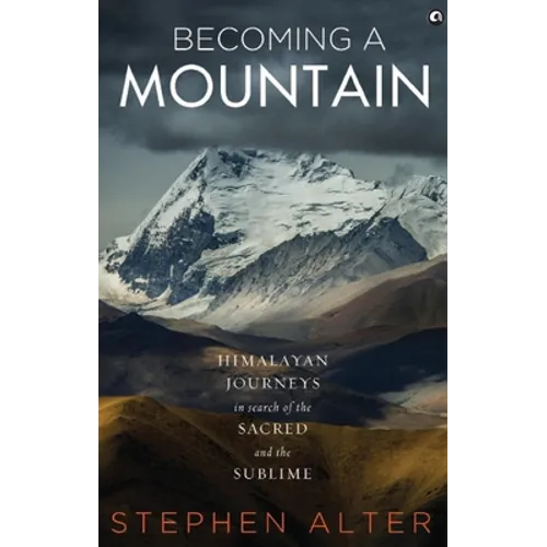 Becoming a Mountain: Himalayan Journeys in Search of the Sacred and the Sublime - Hardcover