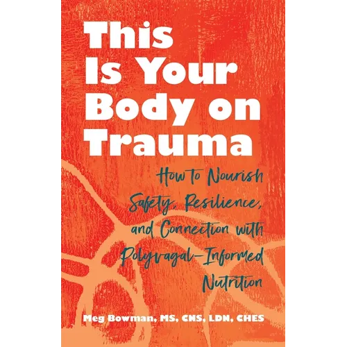 This Is Your Body on Trauma: How to Nourish Safety, Resilience, and Connection with Polyvagal-Informed Nutrition - Paperback