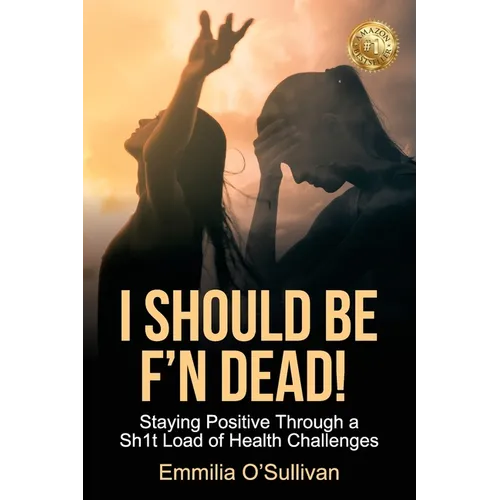 I Should Be F'n Dead!: Staying Positive Through a Sh1t Load of Health Challenges - Paperback