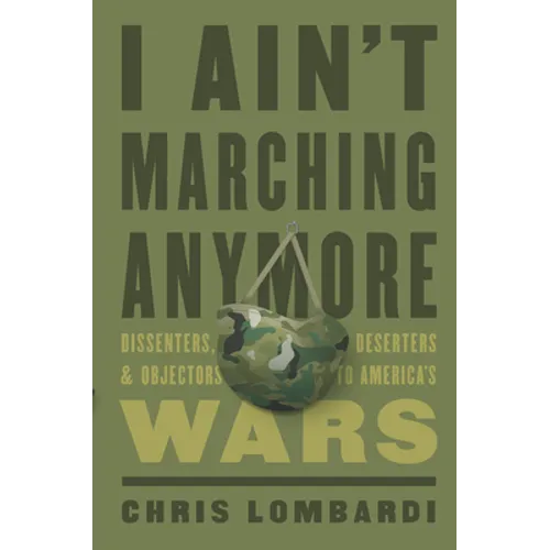 I Ain't Marching Anymore: Dissenters, Deserters, and Objectors to America's Wars - Hardcover