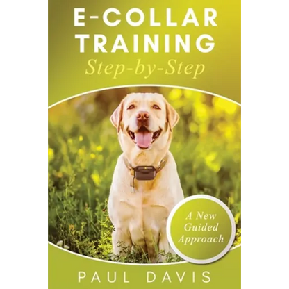 E-Collar Training Step-byStep A How-To Innovative Guide to Positively Train Your Dog through Ecollars; Tips and Tricks and Effective Techniques for Di - Paperback
