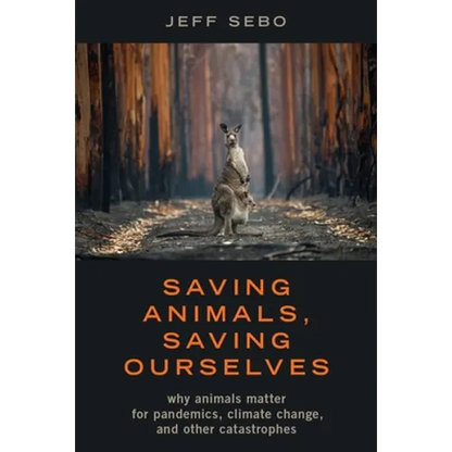 Saving Animals, Saving Ourselves: Why Animals Matter for Pandemics, Climate Change, and Other Catastrophes - Hardcover