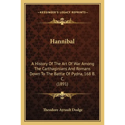 Hannibal: A History Of The Art Of War Among The Carthaginians And Romans Down To The Battle Of Pydna, 168 B. C. (1891) - Paperback